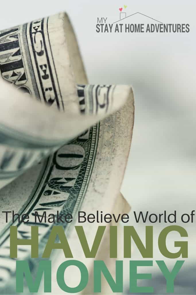 We always dream of what it would be like to have money. We create our own make believe world of having money that simply isn't realistic or true.