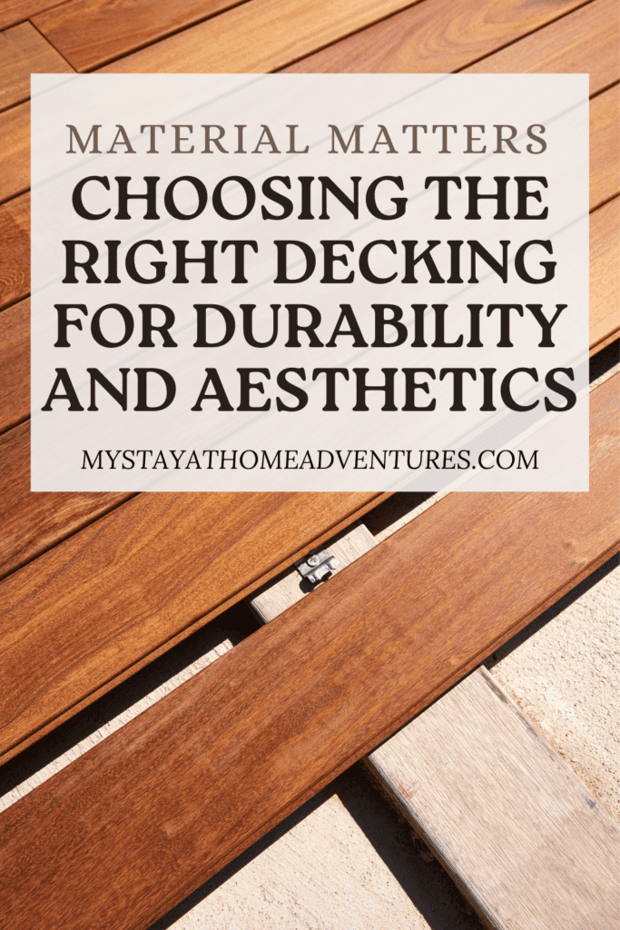 an image of deck with text overlay: "Material Matters: Choosing the Right Decking for Durability and Aesthetics"