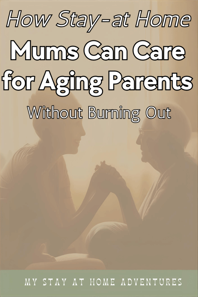 A warm-toned image showing a mum holding hands with her elderly parent while sitting together at home. Overlaid text reads: “How Stay-at-Home Mums Can Care for Aging Parents Without Burning Out,” with “My Stay at Home Adventures” displayed at the bottom.